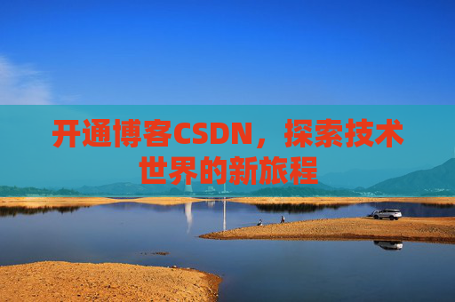 开通博客CSDN，探索技术世界的新旅程